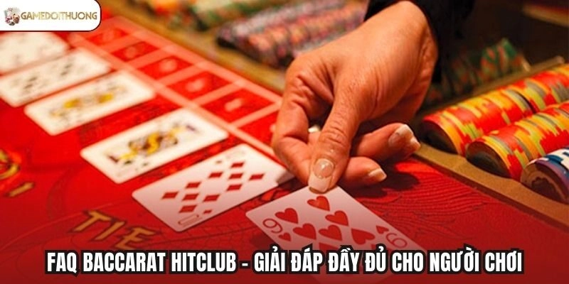 FAQ Baccarat Hitclub – Giải đáp đầy đủ cho người chơi