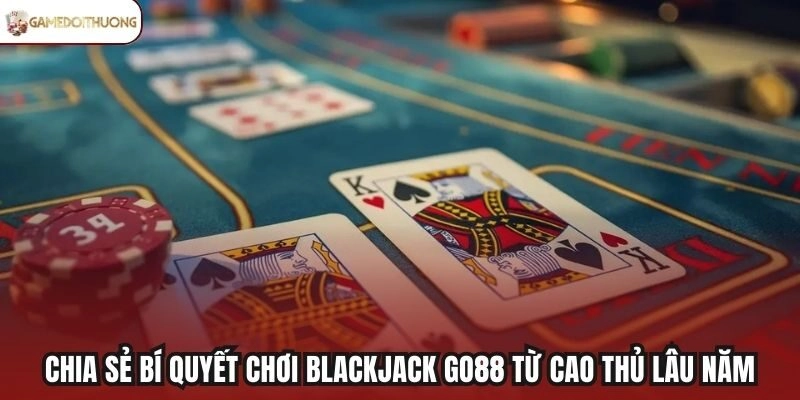 Chia sẻ bí quyết chơi Blackjack Go88 từ cao thủ lâu năm
