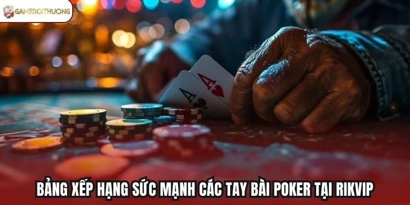 Bảng xếp hạng sức mạnh các tay bài Poker tại Rikvip