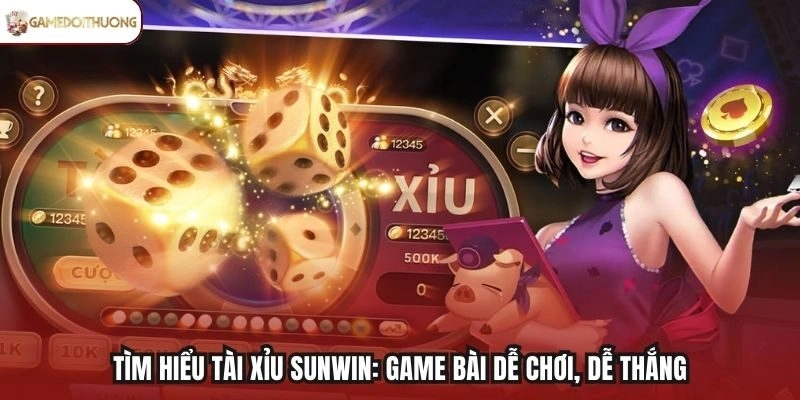Tìm hiểu Tài Xỉu Sunwin: Game bài dễ chơi, dễ thắng
